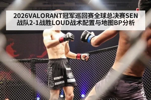 2026VALORANT冠军巡回赛全球总决赛SEN战队2-1战胜LOUD战术配置与地图BP分析