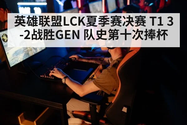 英雄联盟LCK夏季赛决赛 T1 3-2战胜GEN 队史第十次捧杯