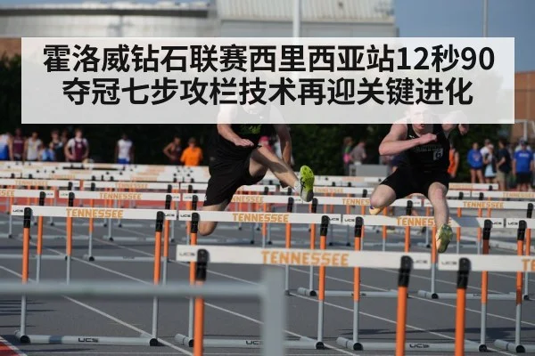 霍洛威钻石联赛西里西亚站12秒90夺冠七步攻栏技术再迎关键进化